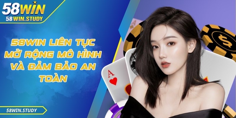 58Win liên tục mở rộng mô hình và đảm bảo an toàn