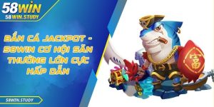 Bắn cá Jackpot - 58Win Cơ hội săn thưởng lớn cực hấp dẫn
