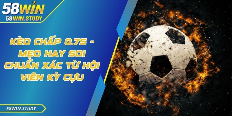 Kèo chấp 0.75 - Mẹo hay soi chuẩn xác từ hội viên kỳ cựu