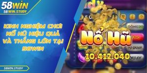 Kinh nghiệm chơi nổ hũ hiệu quả và thắng lớn tại 58Win