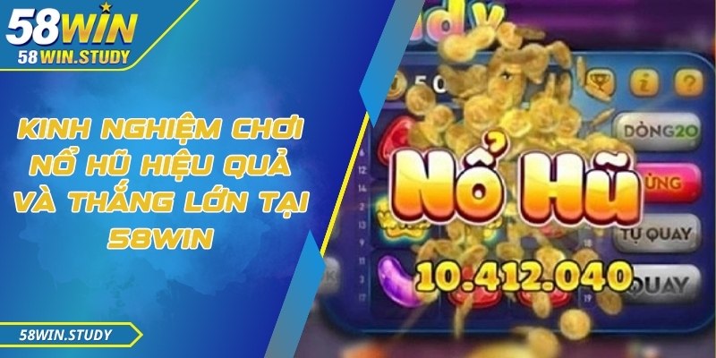 Kinh nghiệm chơi nổ hũ hiệu quả và thắng lớn tại 58Win