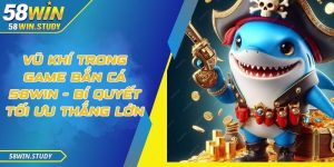 Vũ khí trong game bắn cá 58Win - Bí quyết tối ưu thắng lớn